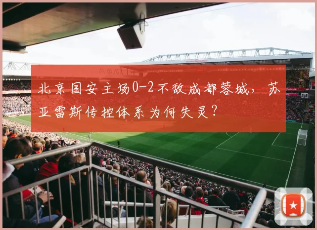 北京国安主场0-2不敌成都蓉城，苏亚雷斯传控体系为何失灵？